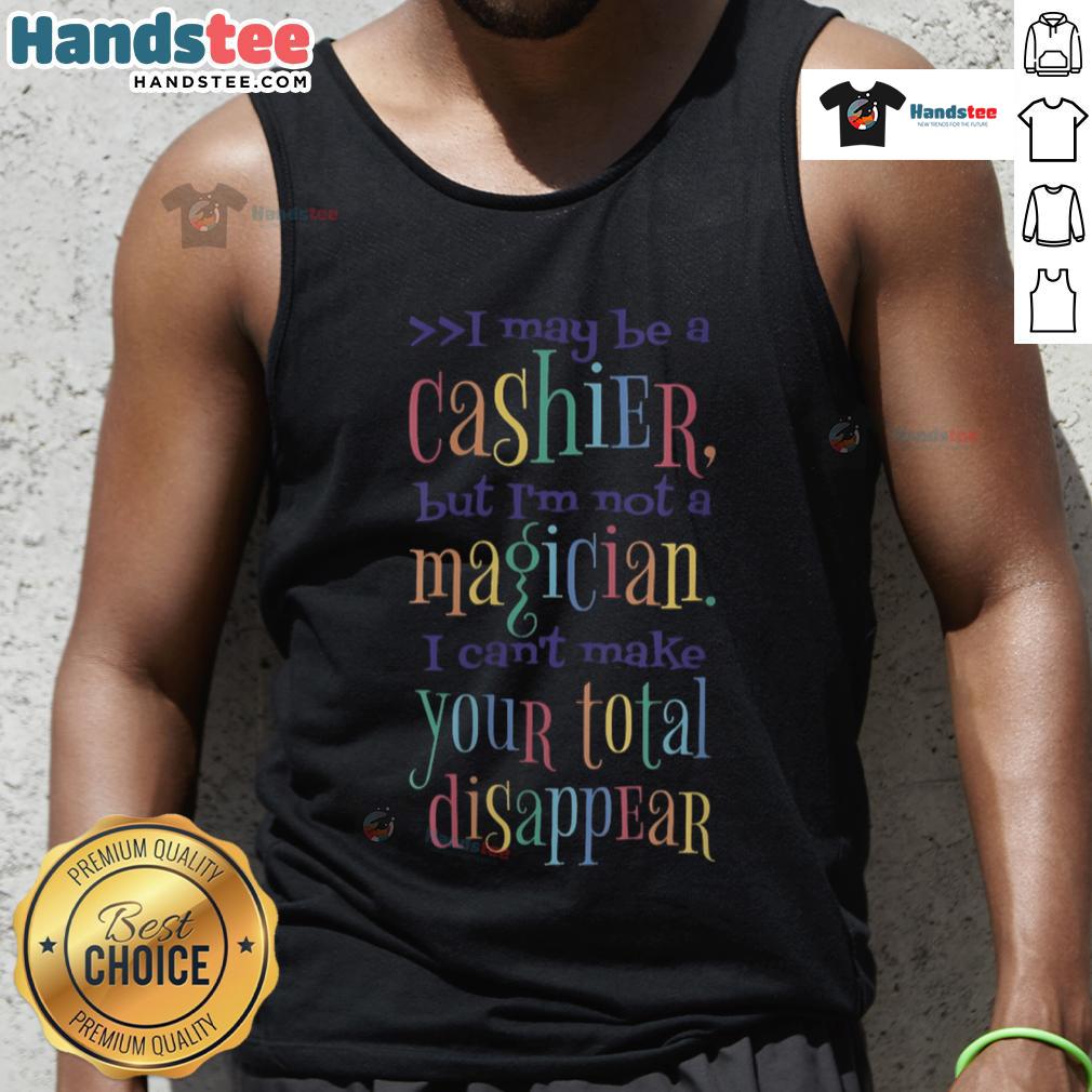 Nice I May Be A Cashier But I'm Not A Magician I Can't Make Your Total Disappear Tank Top Funny tank top saying 'I may be a cashier, but I'm not a magician' perfect for cashiers and humor lovers.