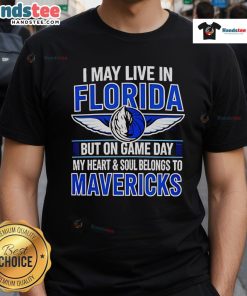 Nice I May Live In Florida But On Game Day My Heart And Soul Belongs To The Dallas Mavericks T-Shirt design