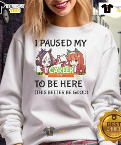 Uma Musume Pretty Derby sweatshirt featuring 'I paused my to be here, this better be good' design for anime fans.