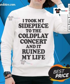 Funny 'Nice I Took My Sidepiece to the Concert and It Ruined My Life' sweatshirt displayed on a hanger.
