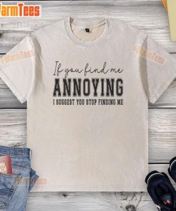 Washed t-shirt featuring the phrase 'Nice If You Find Me Annoying, I Suggest You Stop Finding Me' in bold typography.