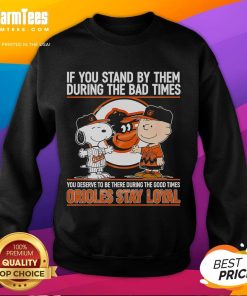 Nice If You Stand By Them Sweatshirt: Orioles Stay Loyal Through Good and Bad Times, perfect for dedicated fans.