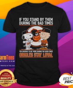 Nice If You Stand By Them T-Shirt: Orioles Stay Loyal design for fans celebrating good and bad times together.