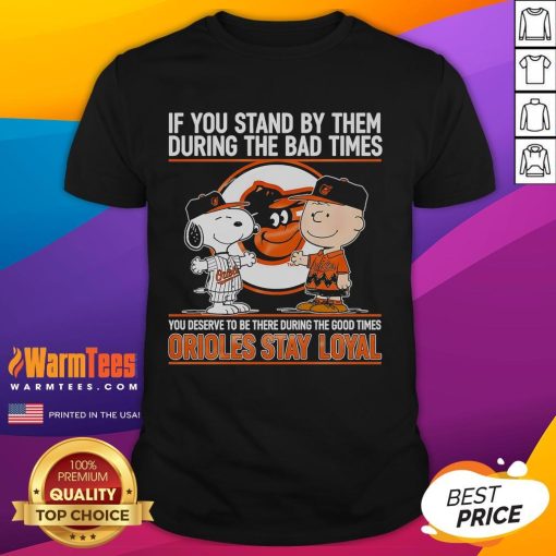 Nice If You Stand By Them T-Shirt: Orioles Stay Loyal design for fans celebrating good and bad times together.