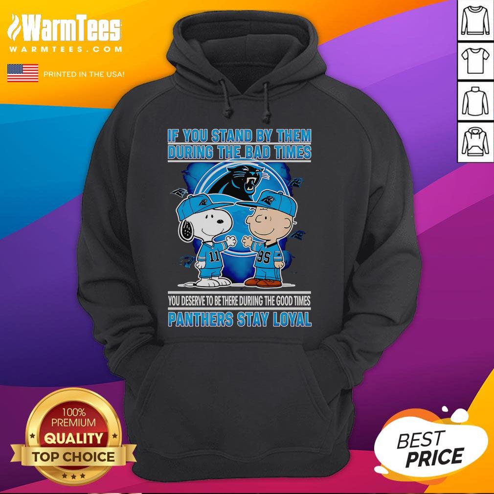 Nice If You Stand By Them The Bad Times You Deserve To Be There The Good Times Panthers Stay Loyal Hoodie Loyal Panthers hoodie featuring 'Stand By Them in Bad Times' message, perfect for celebrating team spirit.