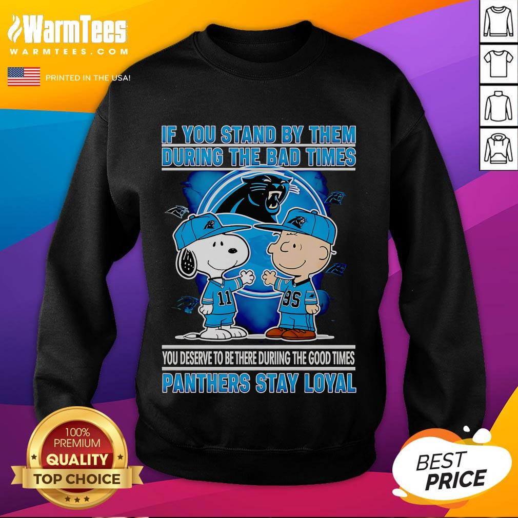 Nice If You Stand By Them The Bad Times You Deserve To Be There The Good Times Panthers Stay Loyal Sweatshirt Panthers Stay Loyal sweatshirt showcasing a motivational quote about loyalty during good and bad times.