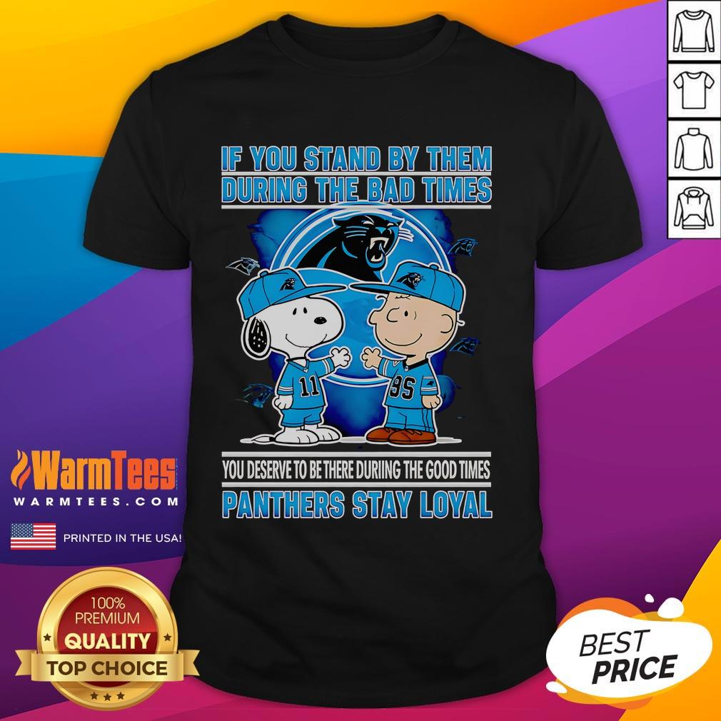 Nice If You Stand By Them The Bad Times You Deserve To Be There The Good Times Panthers Stay Loyal T-Shirt Panthers Stay Loyal T-Shirt featuring 'Nice If You Stand By Them The Bad Times You Deserve To Be There The Good Times' design.