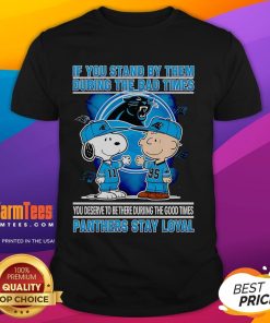 Panthers Stay Loyal T-Shirt featuring 'Nice If You Stand By Them The Bad Times You Deserve To Be There The Good Times' design.