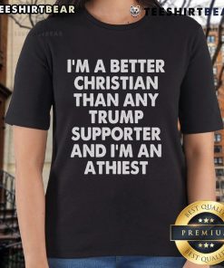 Nice I'm A Better Christian Than Any Trump Supporter And I'm An Atheist Ladies Tee shirt showcasing a bold, humorous message.