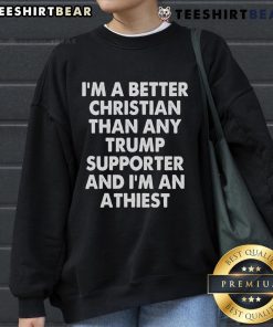 Atheist sweatshirt with bold text: 'I'm a better Christian than any Trump supporter' showcasing a unique statement.