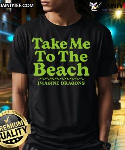 Nice Imagine Dragons Take Me To The Beach T-Shirt