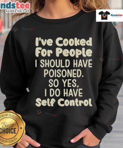 Funny sweatshirt with the phrase 'Nice I've Cooked For People I Should Have Poisoned' showcasing humor in cooking.