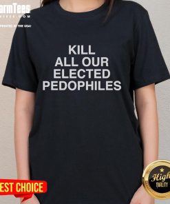 Nice Kill All Our Elected Pedophiles Ladies Tee featuring bold text design for activism and awareness against abuse.