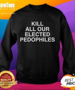 Nice Kill All Our Elected Pedophiles Sweatshirt featuring bold text design for activism and awareness.
