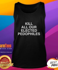 Nice Kill All Our Elected Pedophiles tank top featuring bold text design on a casual sleeveless shirt.