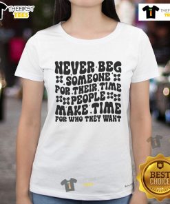 Nice Never Beg Someone For Their Time Ladies Tee - Empowering message about valuing your time and relationships.