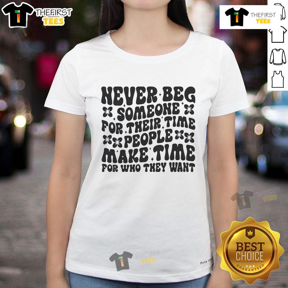 Nice Never Beg Someone For Their Time People Make Time For Who They Want Ladies-Tee Nice Never Beg Someone For Their Time Ladies Tee - Empowering message about valuing your time and relationships.
