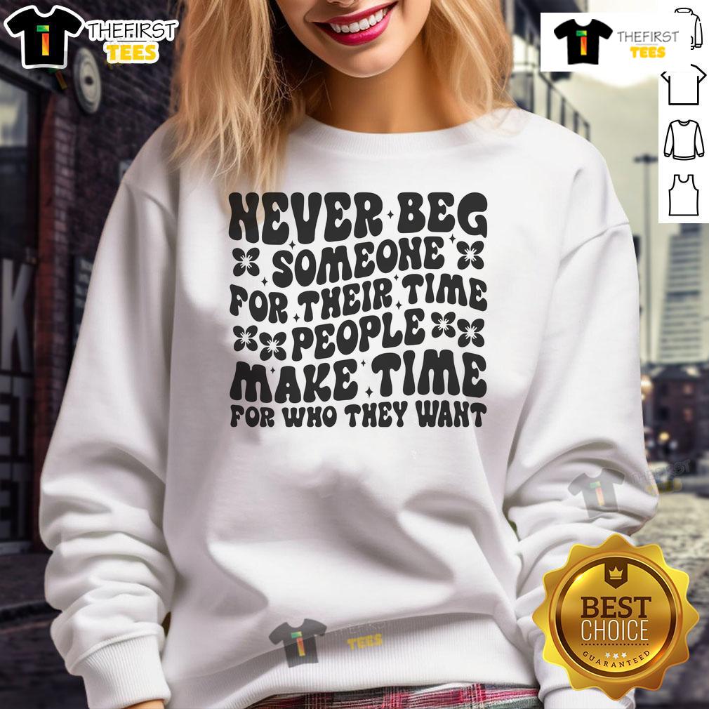 Nice Never Beg Someone For Their Time People Make Time For Who They Want Sweatshirt Cozy sweatshirt featuring 'Nice Never Beg Someone For Their Time' design, perfect for casual wear and expressing self-worth.