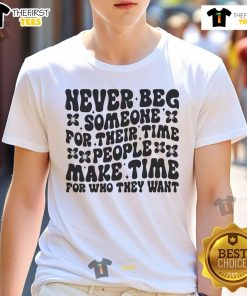 Nice T-shirt featuring the quote 'Never Beg Someone For Their Time' emphasizing self-worth and meaningful connections.