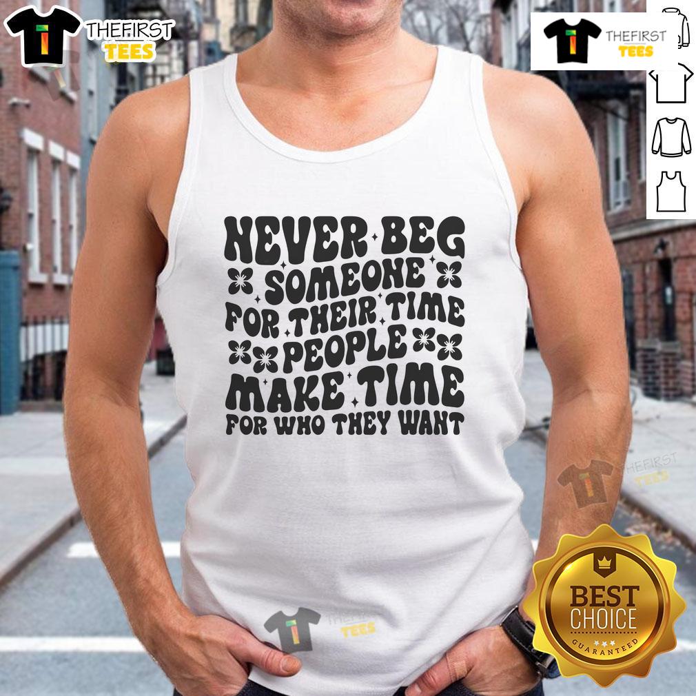 Nice Never Beg Someone For Their Time People Make Time For Who They Want Tank Top Tank top with 'Nice Never Beg Someone For Their Time' slogan, emphasizing the importance of valuing one's time.