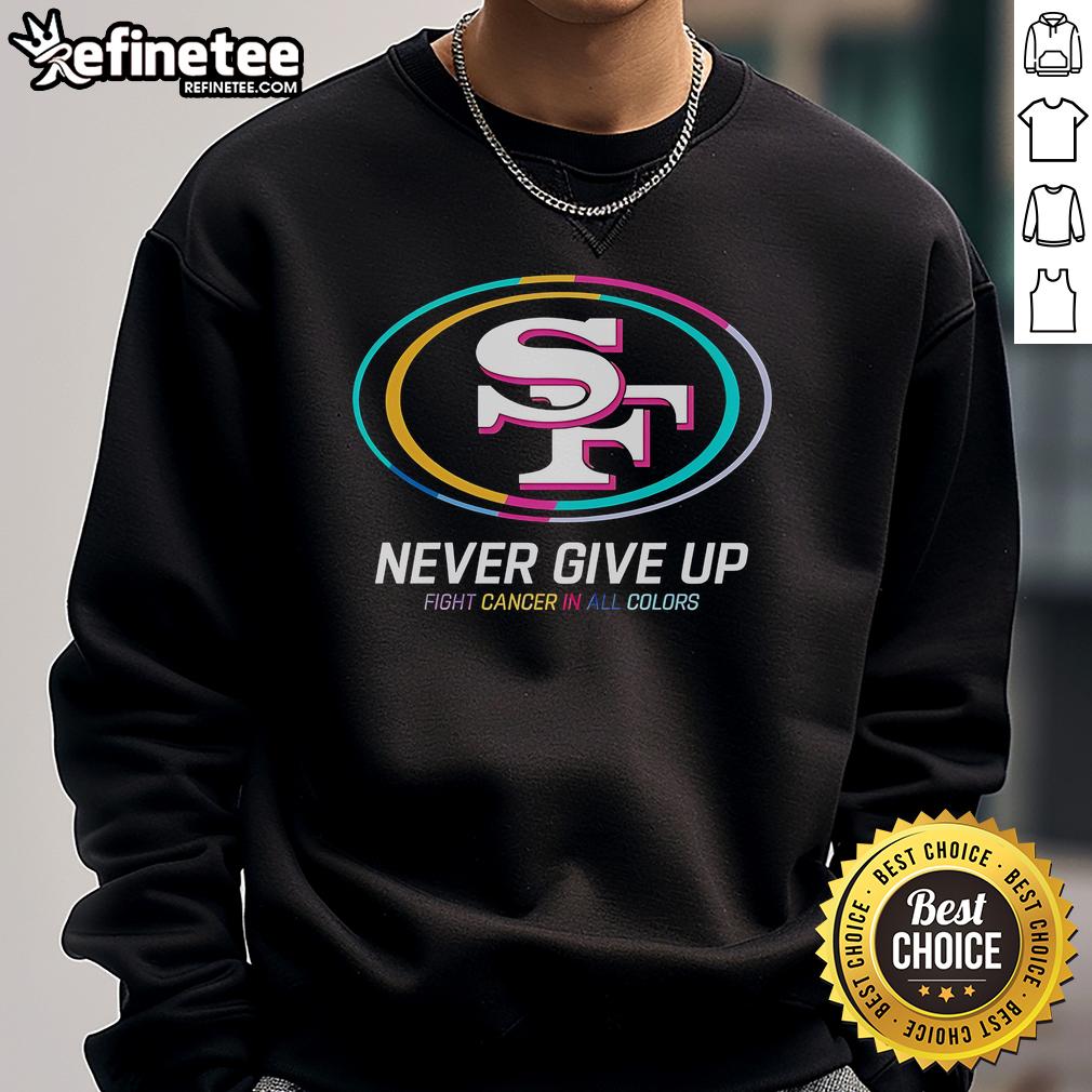 Nice Never Give Up Fight Cancer In All Colors San Francisco 49Ers Sweatshirt Alt Text: Colorful 'Never Give Up' Fight Cancer sweatshirt featuring San Francisco 49ers logo, perfect for sports fans and cancer awareness.