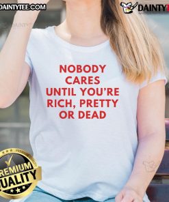 Nice Nobody Cares Until You're Rich Pretty or Dead Ladies Tee in stylish design, perfect for casual wear.