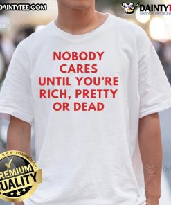 Alt Text: Nice Nobody Cares Until You're Rich Pretty or Dead T-Shirt design featuring bold text and stylish graphics.
