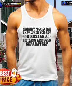Alt Text: Funny tank top featuring the phrase 'Nobody Told Me That When You Get A Husband His Ears Are Sold Separately' design.