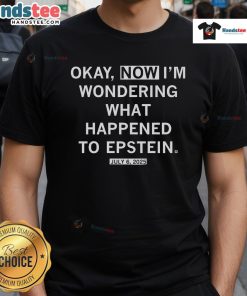 Nice Okay Now I'M Wondering What Happened To Epstein July 2025 T-Shirt featuring bold text and vibrant colors.