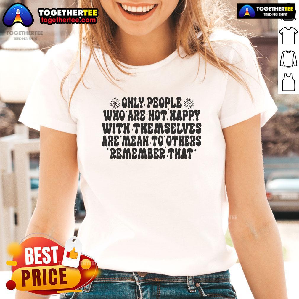 Nice Only People Who Are Not Happy With Themselves Are Mean To Others Ladies-Tee Womens tee featuring the quote 'Only people who are not happy with themselves are mean to others' for positivity and self-love.