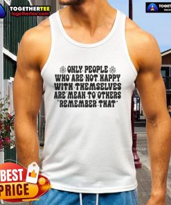 Motivational tank top design featuring the phrase 'Only People Who Are Not Happy With Themselves Are Mean To Others.'