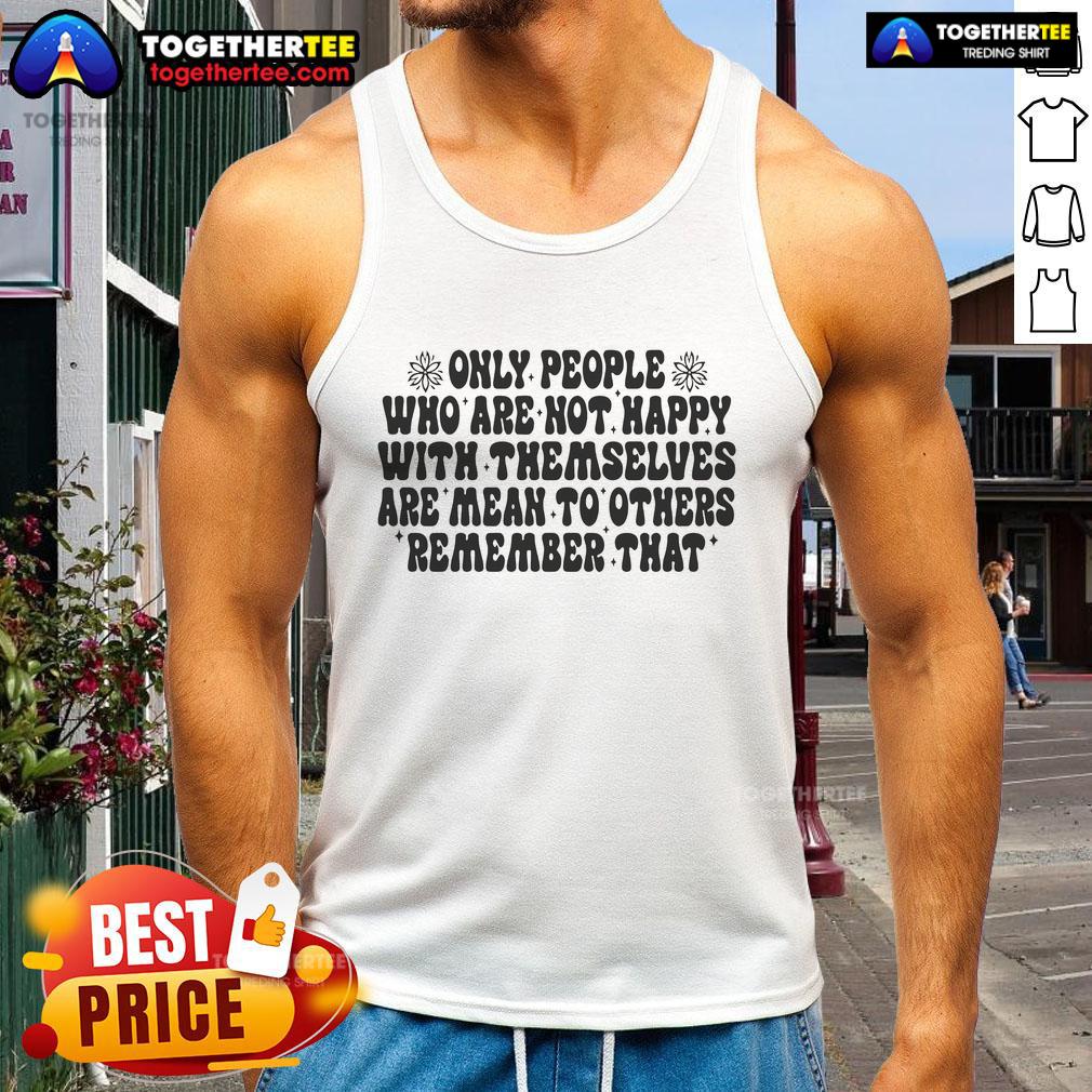 Nice Only People Who Are Not Happy With Themselves Are Mean To Others Tank Top Motivational tank top design featuring the phrase 'Only People Who Are Not Happy With Themselves Are Mean To Others.'