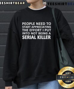 Cozy sweatshirt with text 'Nice People Need To Start Appreciating The Effort I Put Into Not Being A Serial Killer' design.