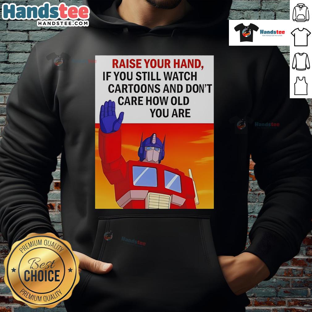Nice Raise Your Hand If You Still Watch Cartoons And Don't Care How Old You Are Transformers Cartoon Hoodie Person wearing a Transformers cartoon hoodie, raising their hand, showcasing love for cartoons regardless of age.