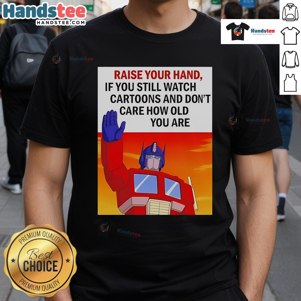 Nice Raise Your Hand If You Still Watch Cartoons And Don't Care How Old You Are Transformers Cartoon T-Shirt Transformers cartoon T-shirt design with 'Raise Your Hand If You Still Watch Cartoons' slogan, perfect for all ages.