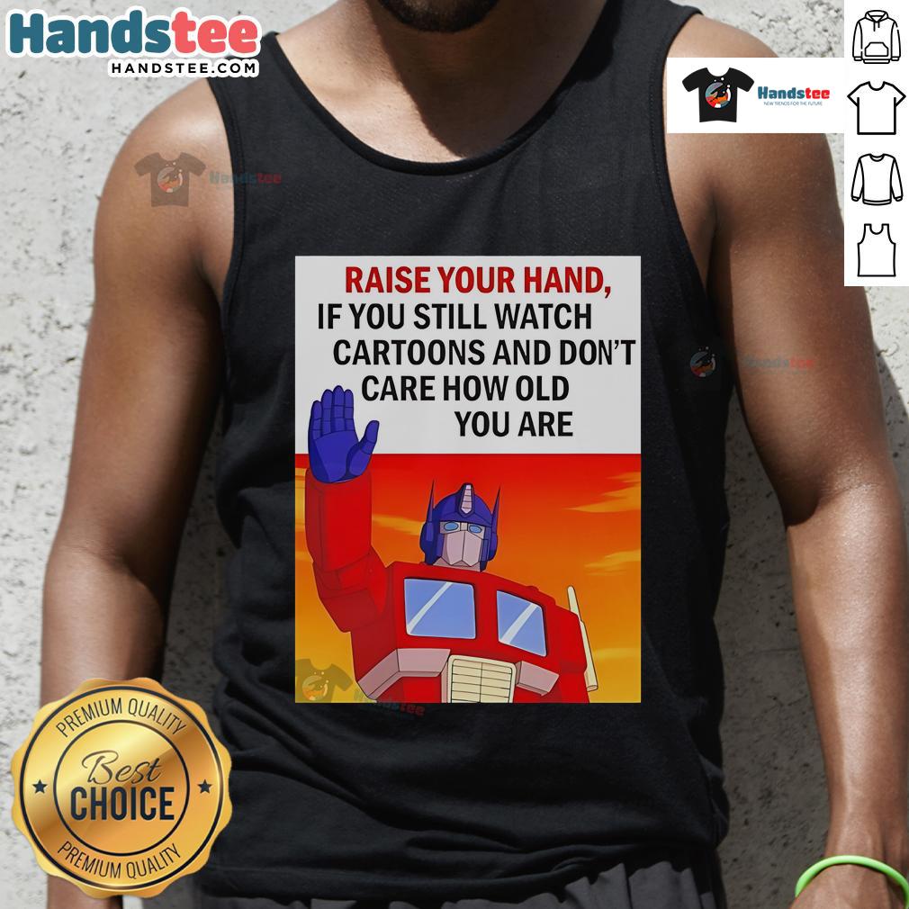 Nice Raise Your Hand If You Still Watch Cartoons And Don't Care How Old You Are Transformers Cartoon Tank Top Transformers cartoon tank top design for fans who still love cartoons, regardless of age. Perfect for nostalgic wear.