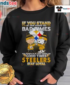 Snoopy sweatshirt featuring Steelers logo, captioned 'If you stand by them in bad times, you deserve the good times'.