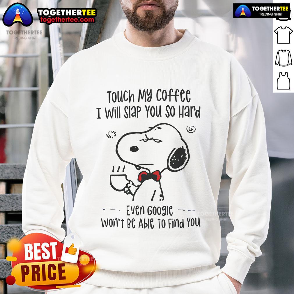 Nice Snoopy Touch My Coffee I Will Slap You So Hard Even Google Won't Be Able To Find You Sweatshirt Funny Snoopy sweatshirt with 'Touch My Coffee, I Will Slap You' quote, perfect for coffee lovers and humor enthusiasts.