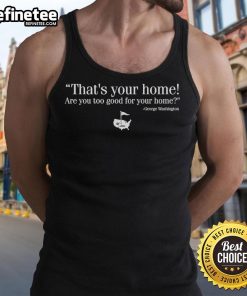 George Washington tank top featuring the phrase 'Nice, That's Your Home, Are You Too Good for Your Home?' stylish design.