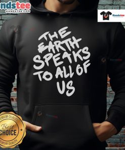 Nice The Earth Speaks To All Of Us Hoodie featuring a vibrant graphic and eco-friendly message, perfect for nature lovers.