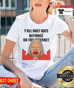 Funny meme tee featuring the phrase 'Y'all Only Hate Beyonc on the Internet' in bold text, perfect for Beyonc fans.