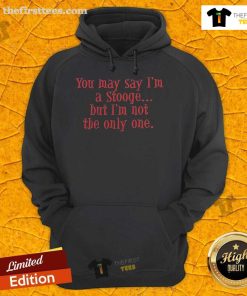 Nice hoodie featuring the phrase 'You May Say I'm A Stooge But I'm Not The Only One', perfect for fans of quirky apparel.