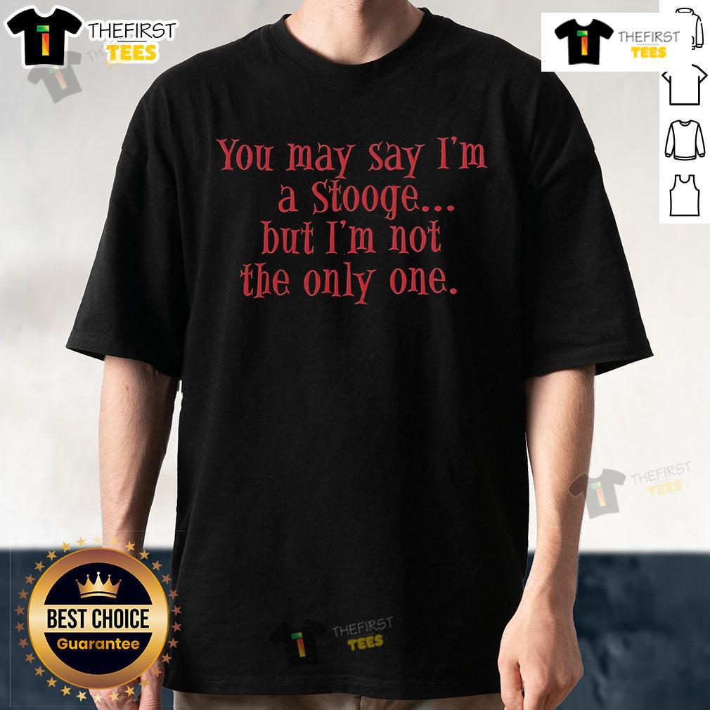 Nice You May Say I'M A Stooge But I'M Not The Only One T Shirt Alt Text: Nice You May Say I'm A Stooge But I'm Not The Only One T-Shirt featuring a humorous design for fans of The Stooges.