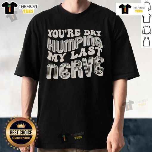 Funny 'Nice You'Re Dry Humping My Last Nerve' T-Shirt design for humor lovers, perfect for casual wear and gifts.