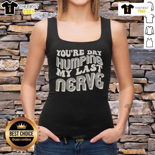 Nice You're Dry Humping My Last Nerve tank top design featuring humorous text and stylish graphics for casual wear.
