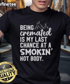 Alt Text: Official 'Being Cremated Is My Last Chance At A Smokin' Hot Body' T-Shirt with humorous design for cremation lovers.