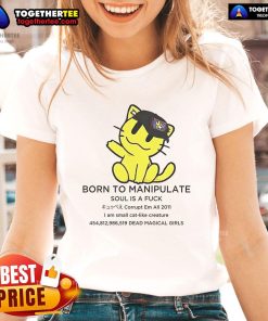 Official Born To Manipulate Soul Is A F*ck I Am Small Cat Like Creature Ladies Tee featuring playful cat design.
