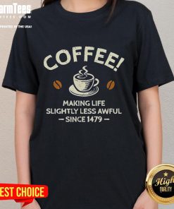 Official Coffee Making Life Slightly Less Awful Since 1479 Ladies Tee featuring a stylish design and vibrant colors.