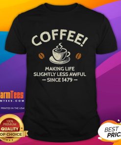 Official Coffee Making Life Slightly Less Awful Since 1479 T-Shirt featuring a fun coffee-themed graphic design.