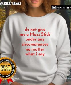 Official Do Not Give Me A Mozz Stick Under Any Circumstances Sweatshirt featuring bold text design for humor.